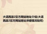大话西游2官方网站地址介绍(大话西游2官方网站地址详细情况如何)