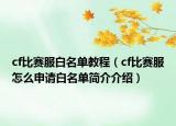 cf比赛服白名单教程（cf比赛服怎么申请白名单简介介绍）