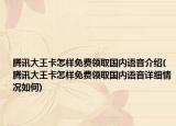 腾讯大王卡怎样免费领取国内语音介绍(腾讯大王卡怎样免费领取国内语音详细情况如何)