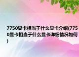 7750显卡相当于什么显卡介绍(7750显卡相当于什么显卡详细情况如何)