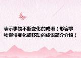 表示事物不断变化的成语（形容事物慢慢变化或移动的成语简介介绍）