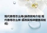 现代雅尊怎么样(值得买吗介绍 现代雅尊怎么样 值得买吗详细情况如何)