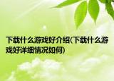 下载什么游戏好介绍(下载什么游戏好详细情况如何)