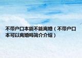 不带户口本能不能离婚（不带户口本可以离婚吗简介介绍）