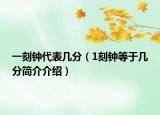 一刻钟代表几分（1刻钟等于几分简介介绍）