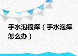 手水泡很痒（手水泡痒怎么办）