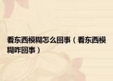 看东西模糊怎么回事（看东西模糊咋回事）