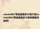 windoWs7系统盘要多少钱介绍(windoWs7系统盘要多少钱详细情况如何)