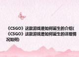《CSGO》这款游戏是如何诞生的介绍(《CSGO》这款游戏是如何诞生的详细情况如何)