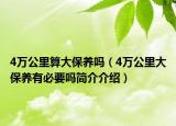4万公里算大保养吗（4万公里大保养有必要吗简介介绍）