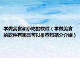 学做美食和小吃的软件（学做美食的软件有哪些可以推荐吗简介介绍）