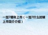 一加7哪年上市（一加7什么时候上市简介介绍）