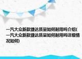 一汽大众新款捷达质量如何耐用吗介绍(一汽大众新款捷达质量如何耐用吗详细情况如何)