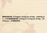 哪首歌的歌词是...loving(you loving you all day.....meeting you.....介绍 哪首歌的歌词是...loving you loving you all day.....meeting you.....详细情况如何)