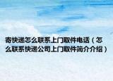 寄快递怎么联系上门取件电话（怎么联系快递公司上门取件简介介绍）