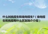 什么叫统招生和定向招生?（定向招生和统招有什么区别简介介绍）