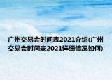 广州交易会时间表2021介绍(广州交易会时间表2021详细情况如何)