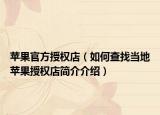 苹果官方授权店（如何查找当地苹果授权店简介介绍）