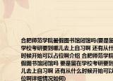 合肥师范学院暑假图书馆闭馆吗(要是留在学校考研要到哪儿去上自习啊 还有从什么时候开始可以占位啊介绍 合肥师范学院暑假图书馆闭馆吗 要是留在学校考研要到哪儿去上自习啊 还有从什么时候开始可以占位啊详细情况如何)