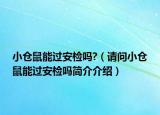 小仓鼠能过安检吗?（请问小仓鼠能过安检吗简介介绍）