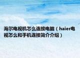 海尔电视机怎么连接电脑（haier电视怎么和手机连接简介介绍）