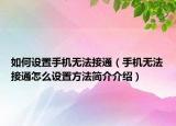 如何设置手机无法接通（手机无法接通怎么设置方法简介介绍）
