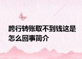 跨行转账取不到钱这是怎么回事简介