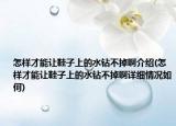 怎样才能让鞋子上的水钻不掉啊介绍(怎样才能让鞋子上的水钻不掉啊详细情况如何)
