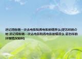 还记得你第一次去电影院看电影的情景么(是怎样的介绍 还记得你第一次去电影院看电影的情景么 是怎样的详细情况如何)