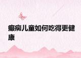 癫痫儿童如何吃得更健康