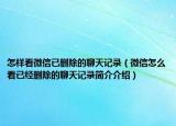 怎样看微信已删除的聊天记录（微信怎么看已经删除的聊天记录简介介绍）
