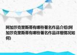 阿加莎克里斯蒂有哪些著名作品介绍(阿加莎克里斯蒂有哪些著名作品详细情况如何)