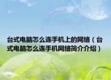 台式电脑怎么连手机上的网络（台式电脑怎么连手机网络简介介绍）
