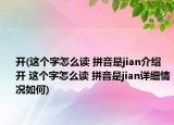 开(这个字怎么读 拼音是jian介绍 开 这个字怎么读 拼音是jian详细情况如何)