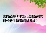 美的空调e11代码（美的空调代码e1是什么问题简介介绍）