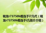 锐龙r73750h相当于i7几代（锐龙r73750h相当于i几简介介绍）