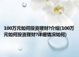 100万元如何投资理财?介绍(100万元如何投资理财?详细情况如何)