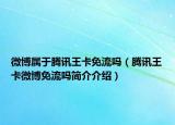 微博属于腾讯王卡免流吗（腾讯王卡微博免流吗简介介绍）