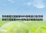 怎样使用万用表测380V的电流介绍(怎样使用万用表测380V的电流详细情况如何)