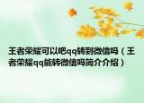 王者荣耀可以吧qq转到微信吗（王者荣耀qq能转微信吗简介介绍）