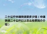 二十公斤中通快递要多少钱（中通快递二十公斤以上怎么收费简介介绍）