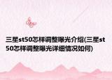 三星st50怎样调整曝光介绍(三星st50怎样调整曝光详细情况如何)