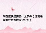 现在送快递需要什么条件（送快递需要什么条件简介介绍）