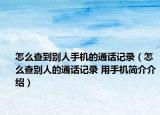 怎么查到别人手机的通话记录（怎么查别人的通话记录 用手机简介介绍）