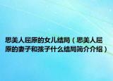 思美人屈原的女儿结局（思美人屈原的妻子和孩子什么结局简介介绍）