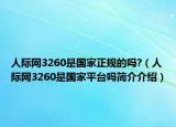 人际网3260是国家正规的吗?（人际网3260是国家平台吗简介介绍）