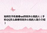 如何在手机查看qq特别关心我的人（手机QQ怎么查看特别关心我的人简介介绍）