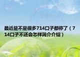 最近是不是很多714口子都停了（714口子不还会怎样简介介绍）