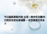 今日最新更新内容 台湾一高中生为赚36万把好友卖去柬埔寨 一名受害者生死未卜