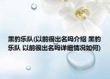黑豹乐队(以前很出名吗介绍 黑豹乐队 以前很出名吗详细情况如何)